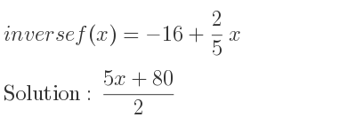 The inverse of f(x)=-16+2/5 x is (5x+80)/2